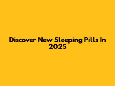 Discover New Sleeping Pills In 2025