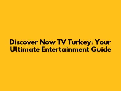 Discover Now TV Turkey: Your Ultimate Entertainment Guide