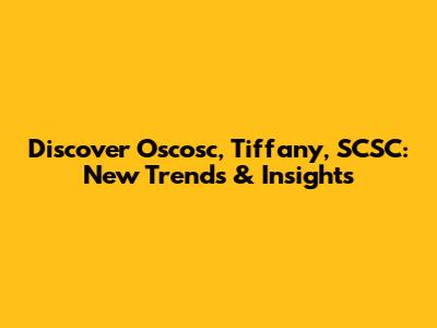 Discover Oscosc, Tiffany, SCSC: New Trends & Insights