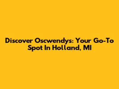 Discover Oscwendy's: Your Go-To Spot In Holland, MI