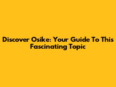 Discover Osike: Your Guide To This Fascinating Topic