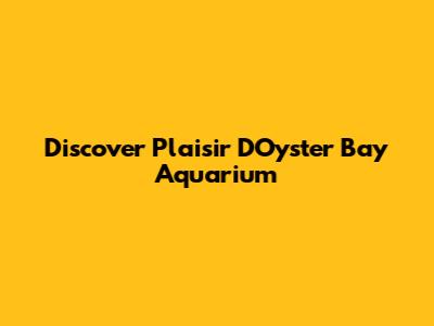 Discover Plaisir D'Oyster Bay Aquarium