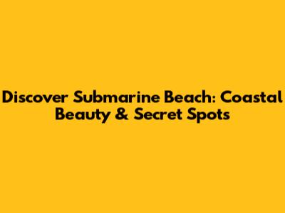 Discover Submarine Beach: Coastal Beauty & Secret Spots