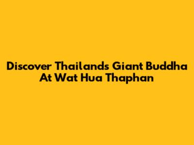 Discover Thailand's Giant Buddha At Wat Hua Thaphan