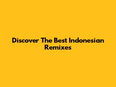 Discover The Best Indonesian Remixes