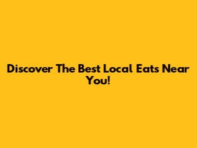 Discover The Best Local Eats Near You!