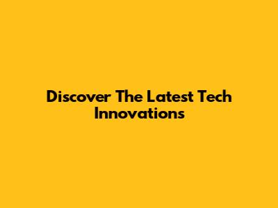 Discover The Latest Tech Innovations