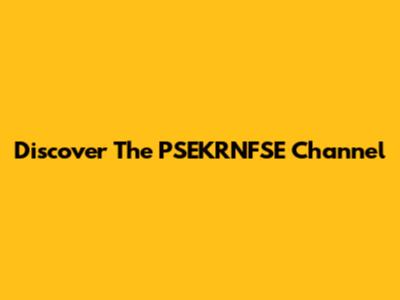 Discover The PSEKRNFSE Channel