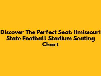Discover The Perfect Seat: Iimissouri State Football Stadium Seating Chart