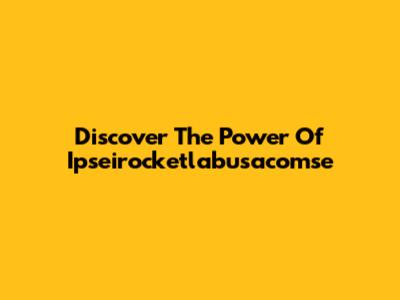 Discover The Power Of Ipseirocketlabusacomse