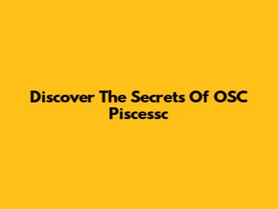 Discover The Secrets Of OSC Piscessc