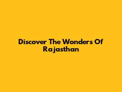 Discover The Wonders Of Rajasthan
