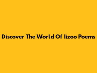 Discover The World Of Iizoo Poems