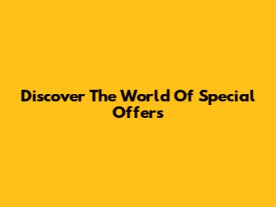 Discover The World Of Special Offers