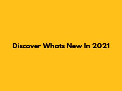 Discover What's New In 2021