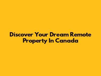 Discover Your Dream Remote Property In Canada