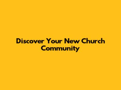 Discover Your New Church Community