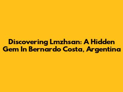 Discovering Lmzhsan: A Hidden Gem In Bernardo Costa, Argentina