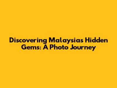 Discovering Malaysia's Hidden Gems: A Photo Journey