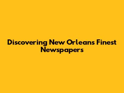 Discovering New Orleans' Finest Newspapers
