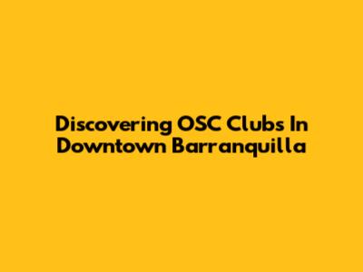 Discovering OSC Clubs In Downtown Barranquilla