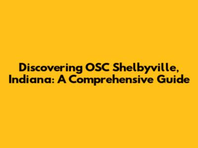 Discovering OSC Shelbyville, Indiana: A Comprehensive Guide