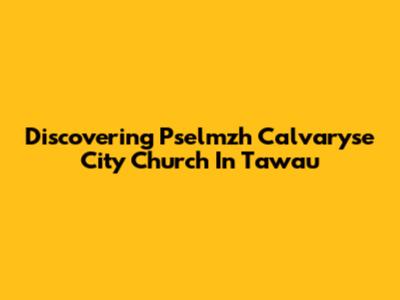Discovering Pselmzh Calvaryse City Church In Tawau