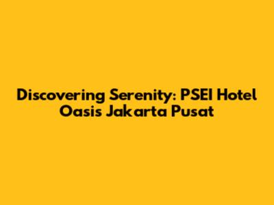 Discovering Serenity: PSEI Hotel Oasis Jakarta Pusat