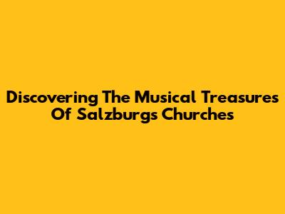 Discovering The Musical Treasures Of Salzburg's Churches