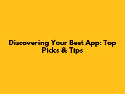 Discovering Your Best App: Top Picks & Tips