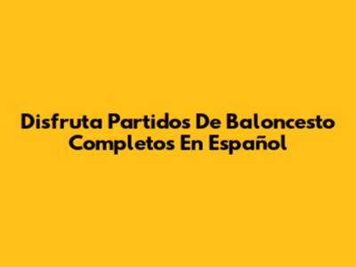 Disfruta Partidos De Baloncesto Completos En Español