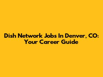 Dish Network Jobs In Denver, CO: Your Career Guide