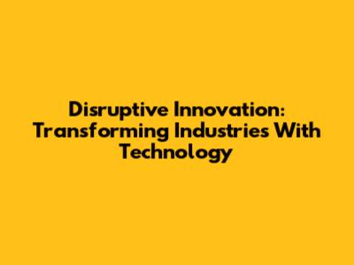 Disruptive Innovation: Transforming Industries With Technology