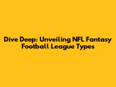 Dive Deep: Unveiling NFL Fantasy Football League Types