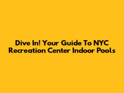 Dive In! Your Guide To NYC Recreation Center Indoor Pools