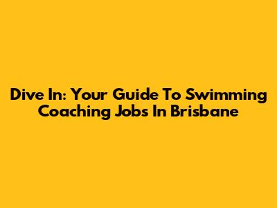 Dive In: Your Guide To Swimming Coaching Jobs In Brisbane