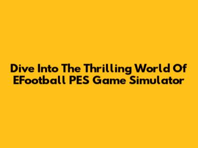 Dive Into The Thrilling World Of EFootball PES Game Simulator