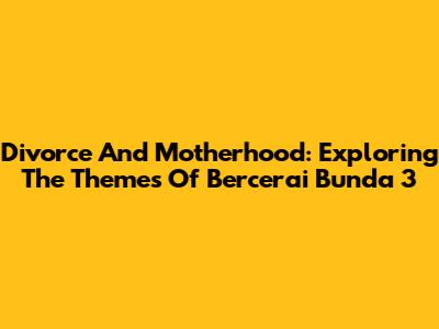 Divorce And Motherhood: Exploring The Themes Of 'Bercerai Bunda 3'