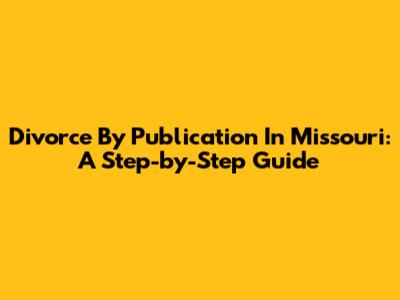 Divorce By Publication In Missouri: A Step-by-Step Guide