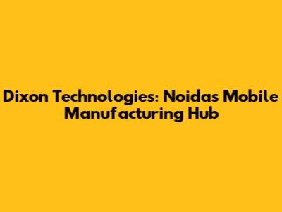 Dixon Technologies: Noida's Mobile Manufacturing Hub
