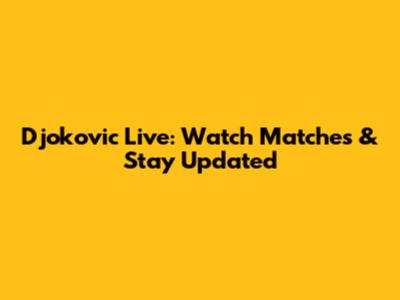 Djokovic Live: Watch Matches & Stay Updated