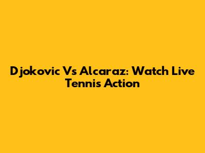 Djokovic Vs Alcaraz: Watch Live Tennis Action