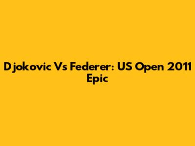 Djokovic Vs Federer: US Open 2011 Epic
