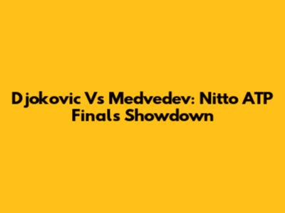 Djokovic Vs Medvedev: Nitto ATP Finals Showdown