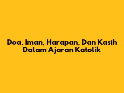 Doa, Iman, Harapan, Dan Kasih Dalam Ajaran Katolik