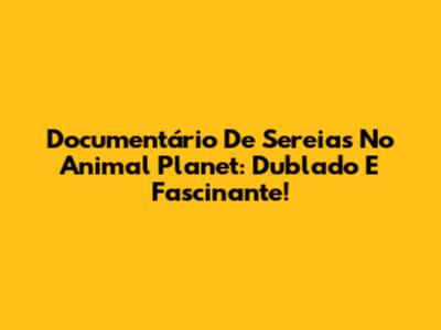 Documentário De Sereias No Animal Planet: Dublado E Fascinante!