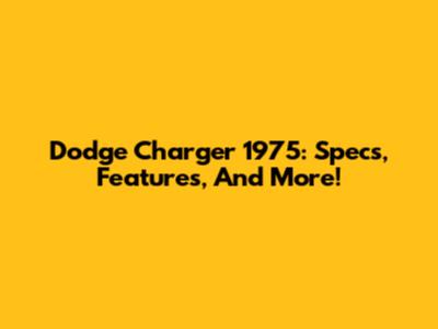 Dodge Charger 1975: Specs, Features, And More!