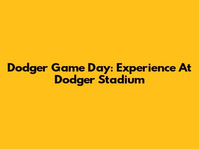 Dodger Game Day: Experience At Dodger Stadium