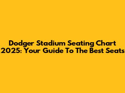 Dodger Stadium Seating Chart 2025: Your Guide To The Best Seats