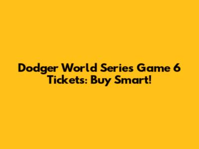 Dodger World Series Game 6 Tickets: Buy Smart!